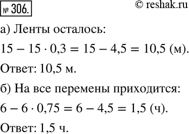 Изображение 306. а) От ленты длиной 15 м отрезали 0,3 её длины. Сколько метров ленты осталось?б) Уроки и перемены длятся 6 ч. На уроки уходит 0,75 этого времени. Сколько времени...