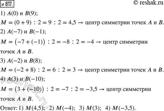 Изображение 817. На числовой прямой отмечены точки:1) А(0) и В(9);    2) А(-7) и B(-1);3) А(-2) и В(8);   4) А(3) и B(-10).Найти координаты точки M — центра симметрии точек А...